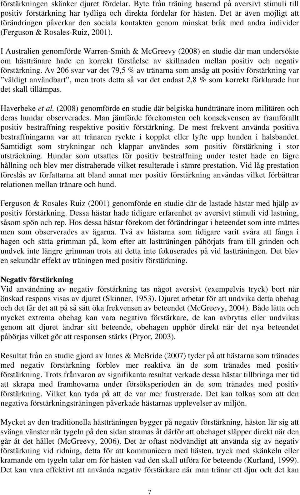 I Australien genomförde Warren-Smith & McGreevy (2008) en studie där man undersökte om hästtränare hade en korrekt förståelse av skillnaden mellan positiv och negativ förstärkning.