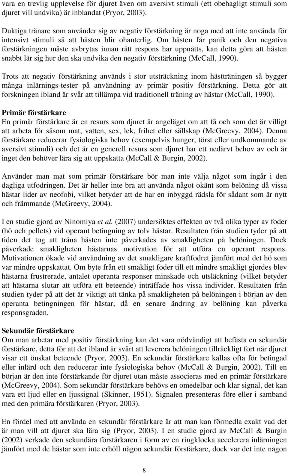 Om hästen får panik och den negativa förstärkningen måste avbrytas innan rätt respons har uppnåtts, kan detta göra att hästen snabbt lär sig hur den ska undvika den negativ förstärkning (McCall,