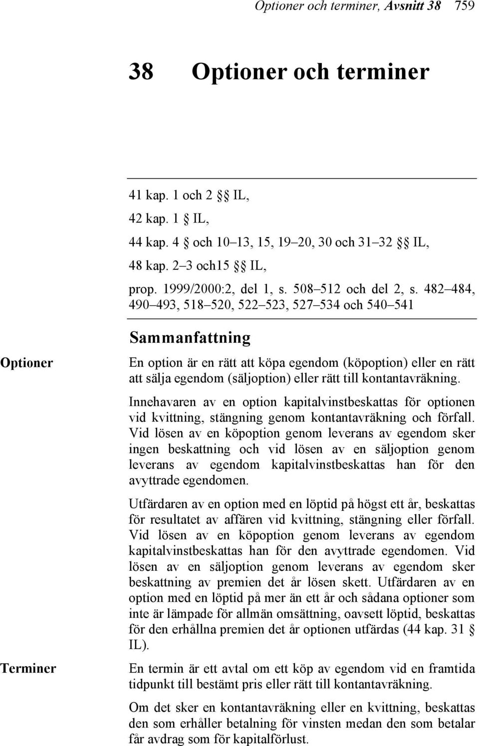 482 484, 490 493, 518 520, 522 523, 527 534 och 540 541 Optioner Terminer Sammanfattning En option är en rätt att köpa egendom (köpoption) eller en rätt att sälja egendom (säljoption) eller rätt till