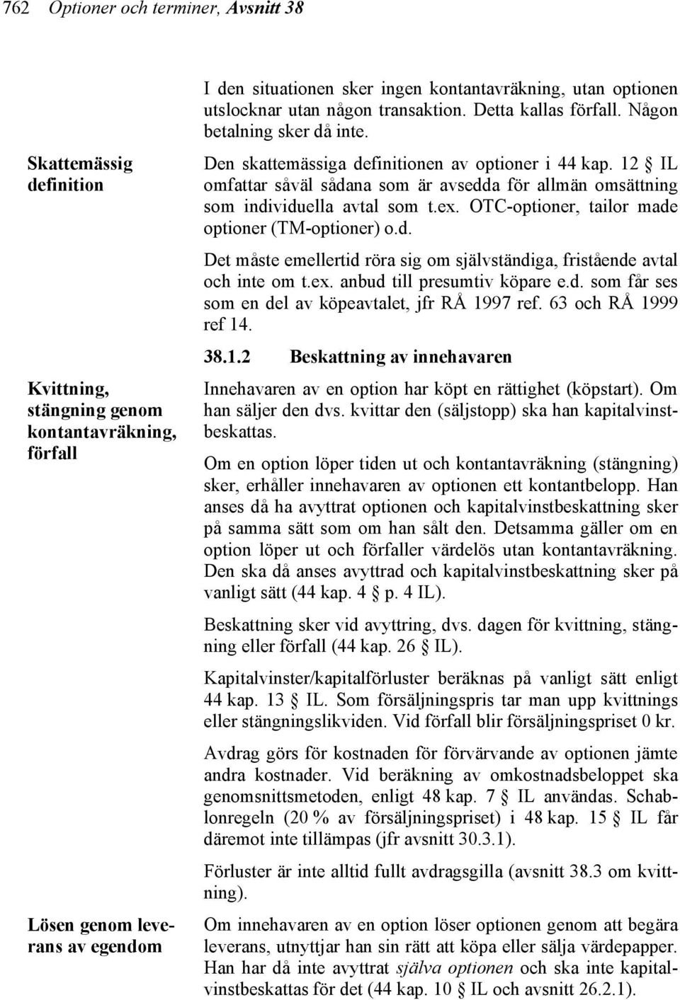 12 IL omfattar såväl sådana som är avsedda för allmän omsättning som individuella avtal som t.ex. OTC-optioner, tailor made optioner (TM-optioner) o.d. Det måste emellertid röra sig om självständiga, fristående avtal och inte om t.