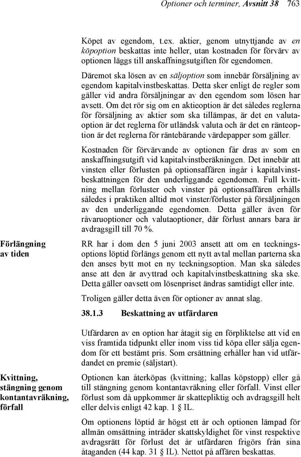 Däremot ska lösen av en säljoption som innebär försäljning av egendom kapitalvinstbeskattas. Detta sker enligt de regler som gäller vid andra försäljningar av den egendom som lösen har avsett.