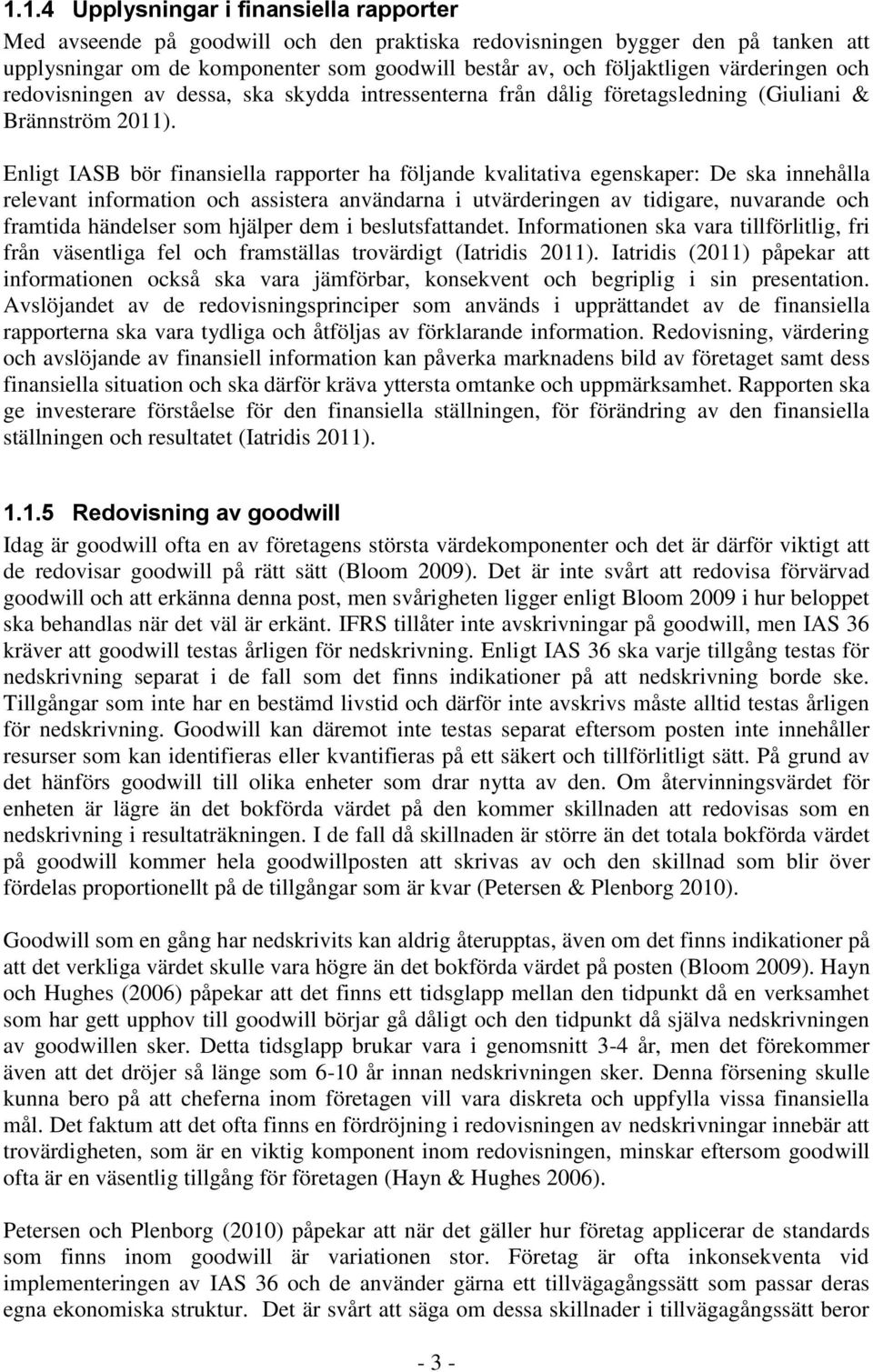 Enligt IASB bör finansiella rapporter ha följande kvalitativa egenskaper: De ska innehålla relevant information och assistera användarna i utvärderingen av tidigare, nuvarande och framtida händelser