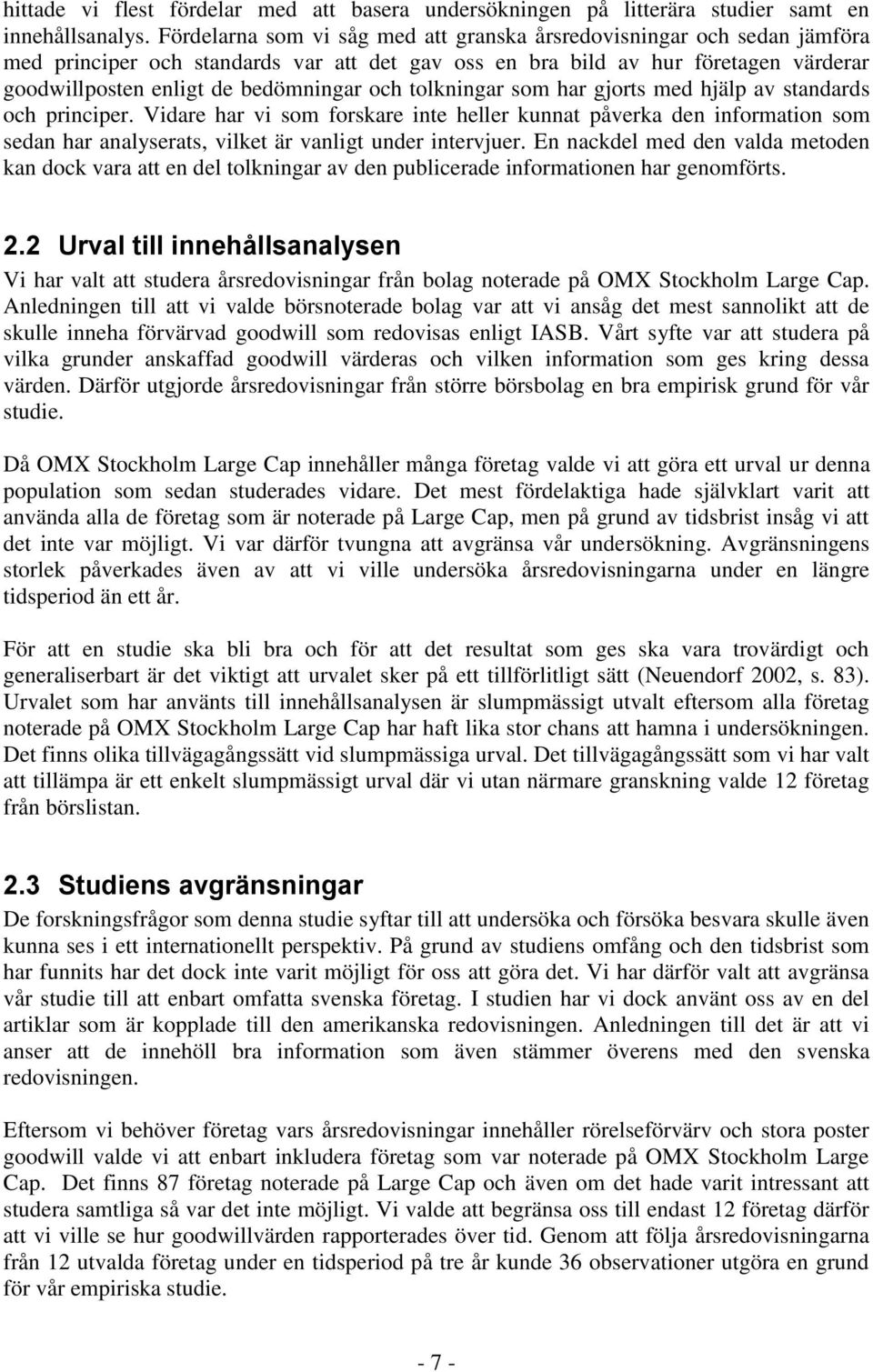 tolkningar som har gjorts med hjälp av standards och principer. Vidare har vi som forskare inte heller kunnat påverka den information som sedan har analyserats, vilket är vanligt under intervjuer.