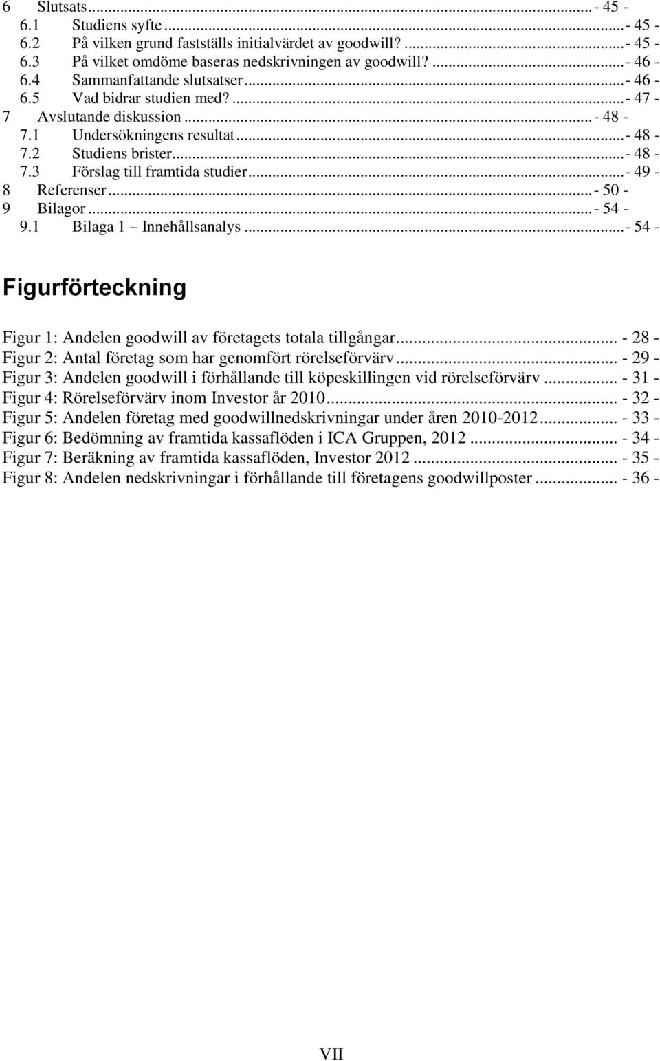 ..- 49-8 Referenser...- 50-9 Bilagor...- 54-9.1 Bilaga 1 Innehållsanalys...- 54 - Figurförteckning Figur 1: Andelen goodwill av företagets totala tillgångar.