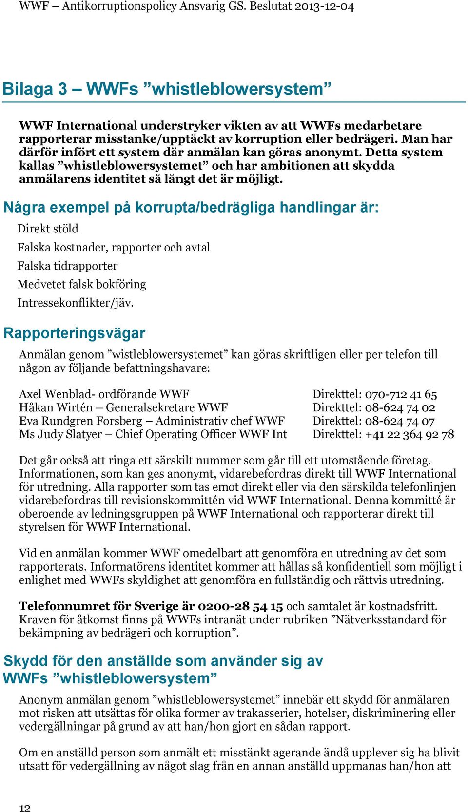 Några exempel på korrupta/bedrägliga handlingar är: Direkt stöld Falska kostnader, rapporter och avtal Falska tidrapporter Medvetet falsk bokföring Intressekonflikter/jäv.