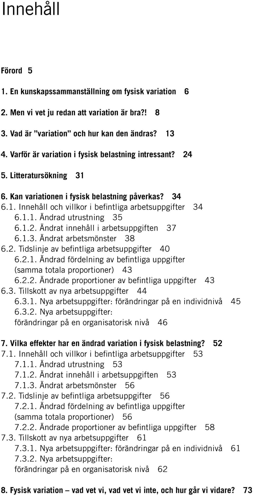 1.2. Ändrat innehåll i arbetsuppgiften 37 6.1.3. Ändrat arbetsmönster 38 6.2. Tidslinje av befintliga arbetsuppgifter 40 6.2.1. Ändrad fördelning av befintliga uppgifter (samma totala proportioner) 43 6.