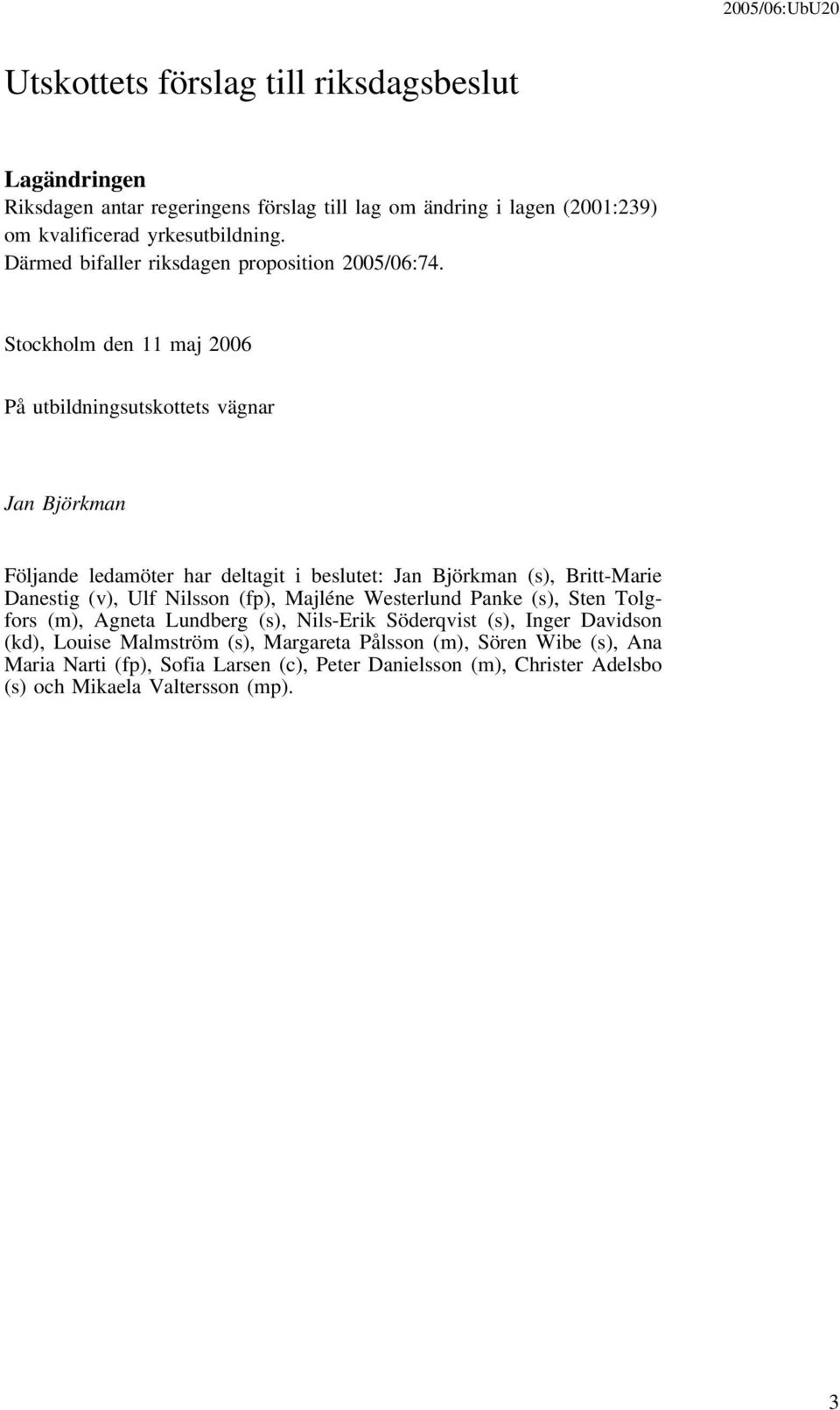 Stockholm den 11 maj 2006 På utbildningsutskottets vägnar Jan Björkman Följande ledamöter har deltagit i beslutet: Jan Björkman (s), Britt-Marie Danestig (v), Ulf