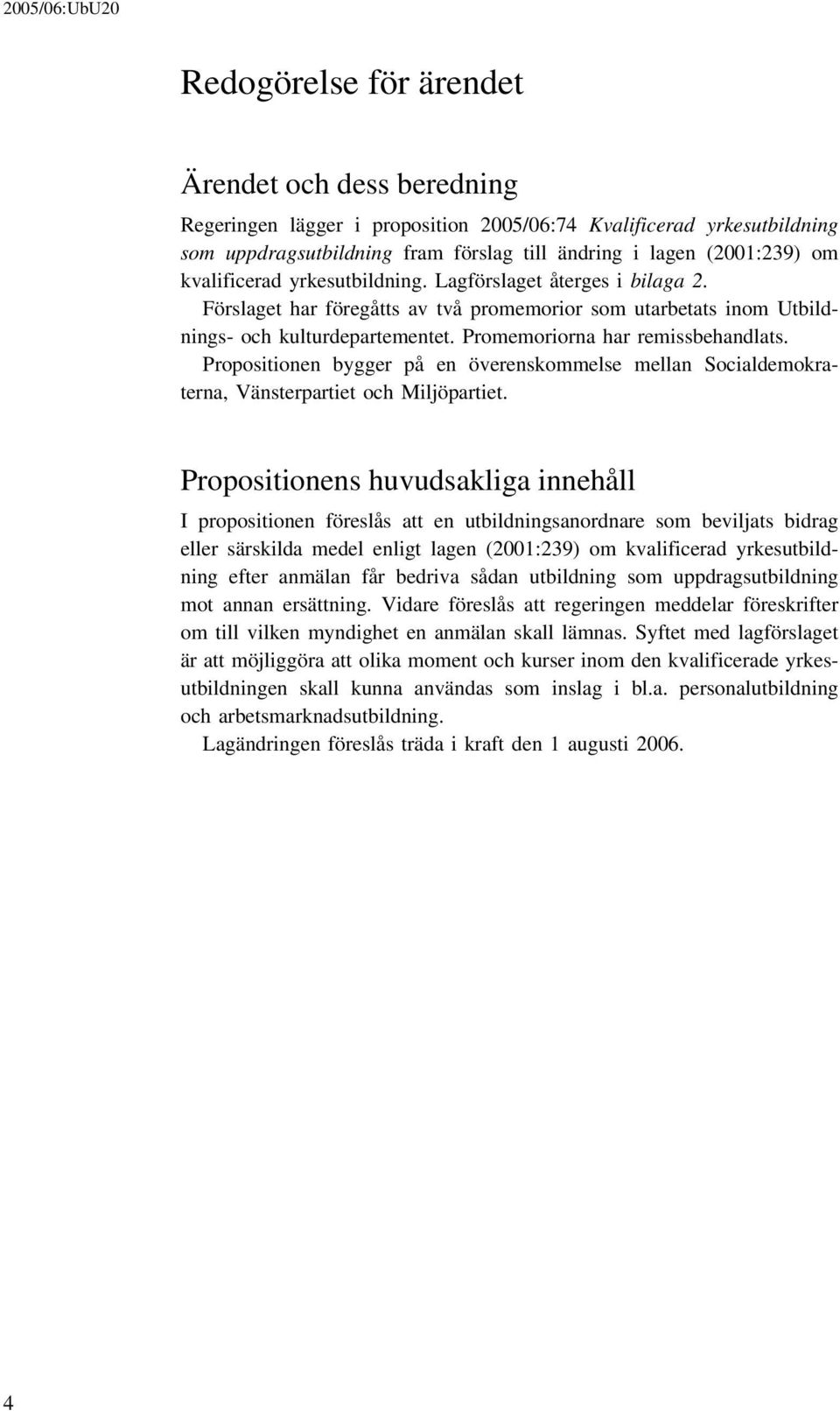 Propositionen bygger på en överenskommelse mellan Socialdemokraterna, Vänsterpartiet och Miljöpartiet.