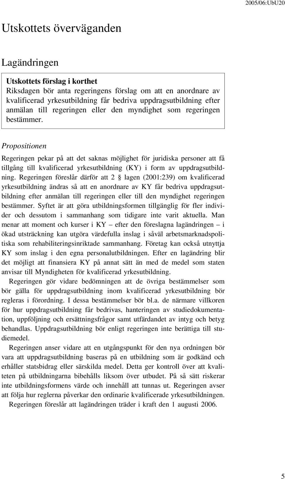 Propositionen Regeringen pekar på att det saknas möjlighet för juridiska personer att få tillgång till kvalificerad yrkesutbildning (KY) i form av uppdragsutbildning.