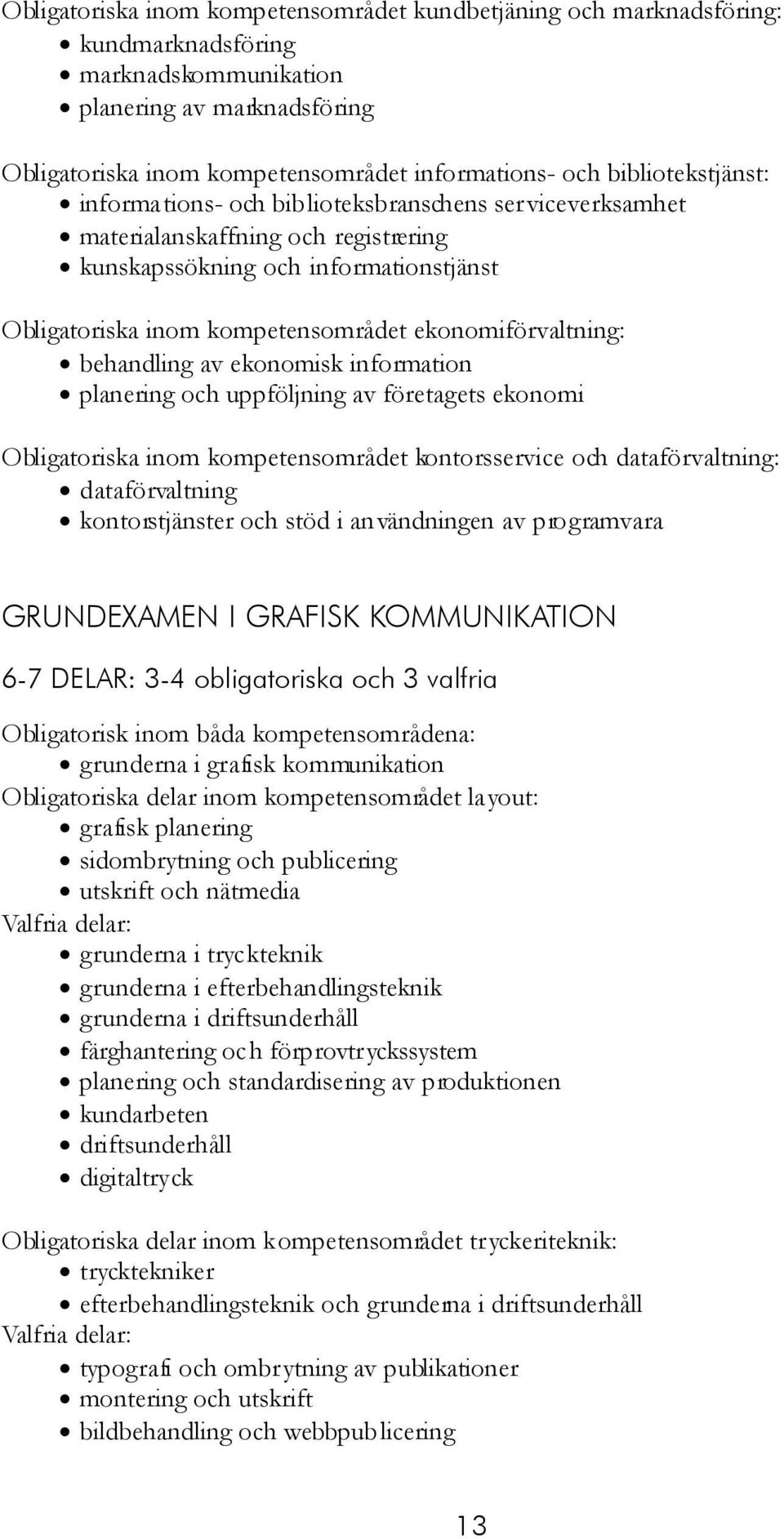 ekonomiförvaltning: behandling av ekonomisk information planering och uppföljning av företagets ekonomi Obligatoriska inom kompetensområdet kontorsservice och dataförvaltning: dataförvaltning