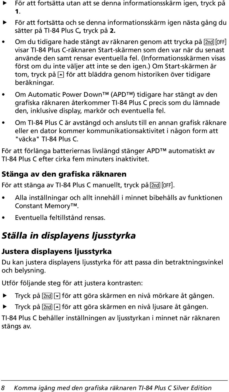 (Informationsskärmen visas först om du inte väljer att inte se den igen.) Om Start-skärmen är tom, tryck på } för att bläddra genom historiken över tidigare beräkningar.