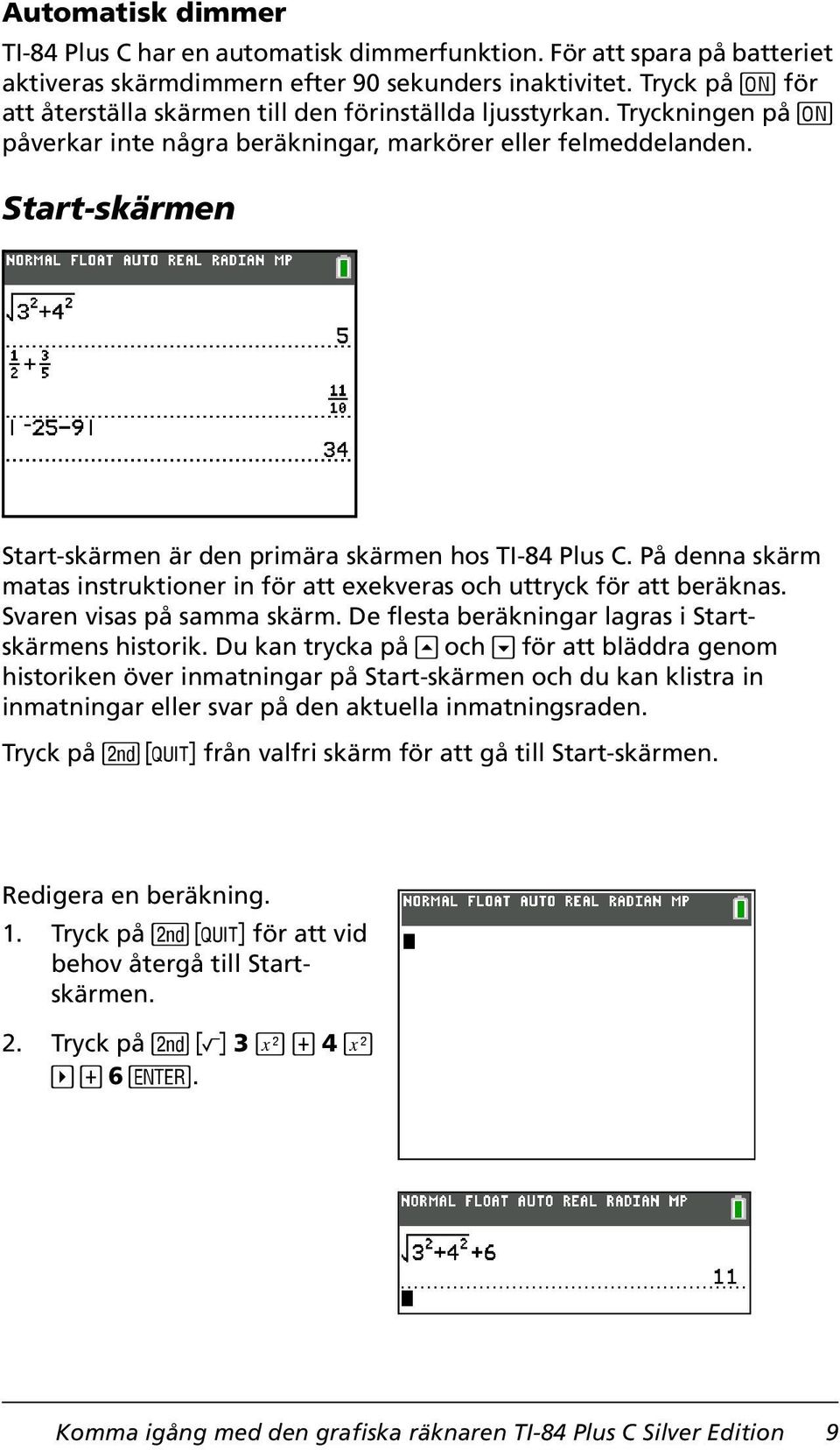 Start-skärmen Start-skärmen är den primära skärmen hos TI-84 Plus C. På denna skärm matas instruktioner in för att exekveras och uttryck för att beräknas. Svaren visas på samma skärm.