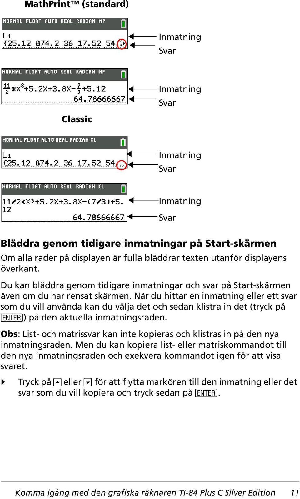 När du hittar en inmatning eller ett svar som du vill använda kan du välja det och sedan klistra in det (tryck på Í) på den aktuella inmatningsraden.