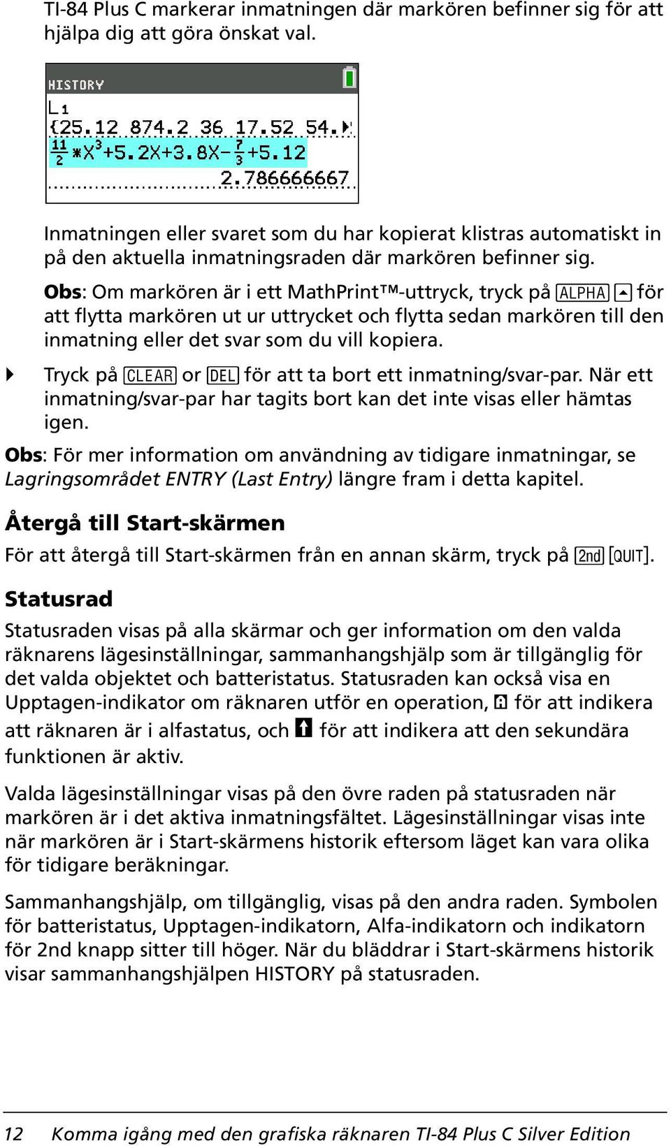 Obs: Om markören är i ett MathPrint -uttryck, tryck på t } för att flytta markören ut ur uttrycket och flytta sedan markören till den inmatning eller det svar som du vill kopiera.