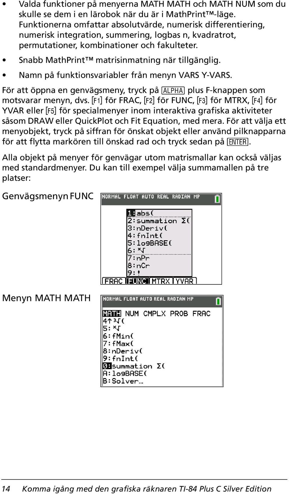 Snabb MathPrint matrisinmatning när tillgänglig. Namn på funktionsvariabler från menyn VARS Y-VARS. För att öppna en genvägsmeny, tryck på t plus F-knappen som motsvarar menyn, dvs.