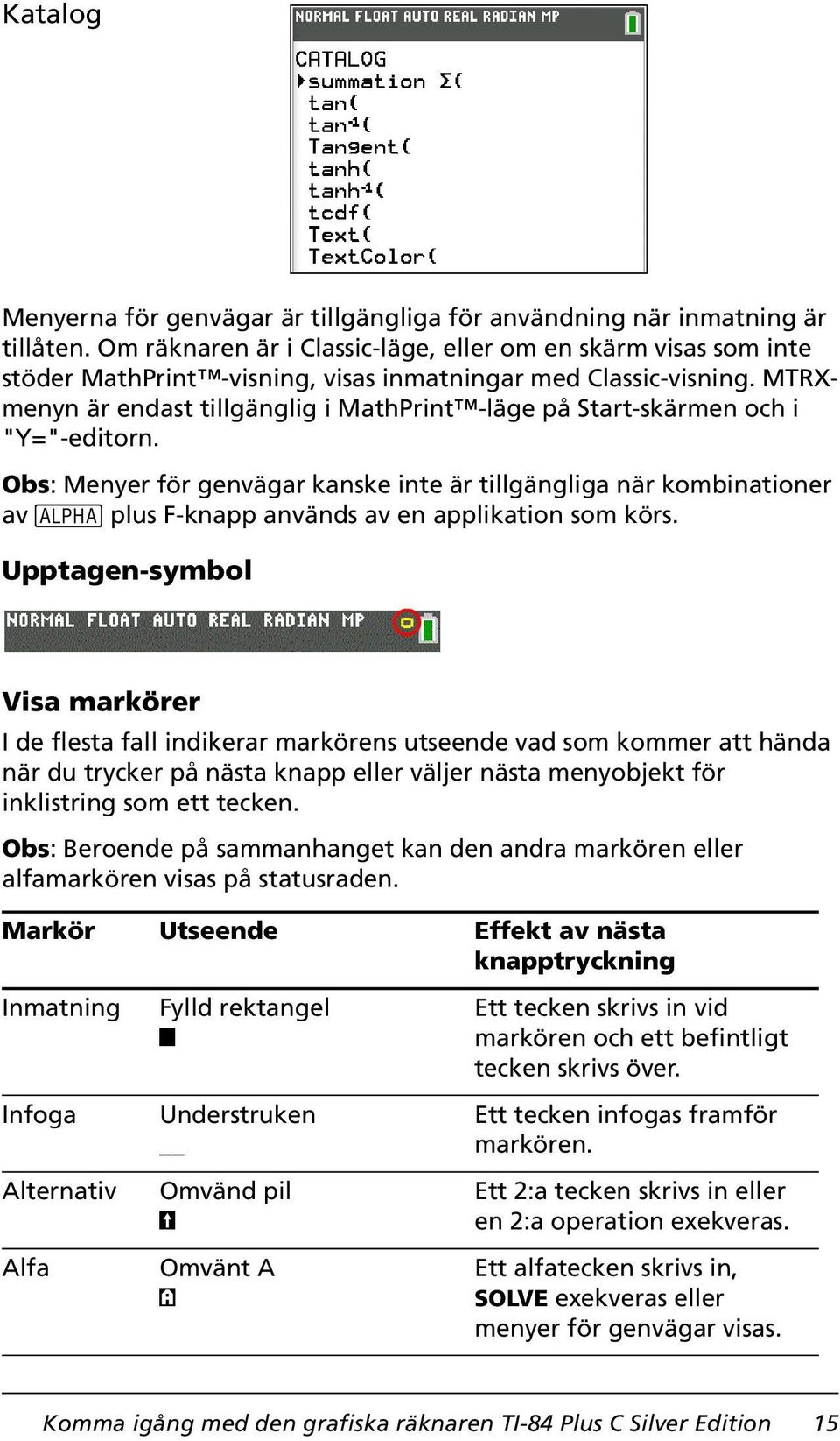 MTRXmenyn är endast tillgänglig i MathPrint -läge på Start-skärmen och i "Y="-editorn.