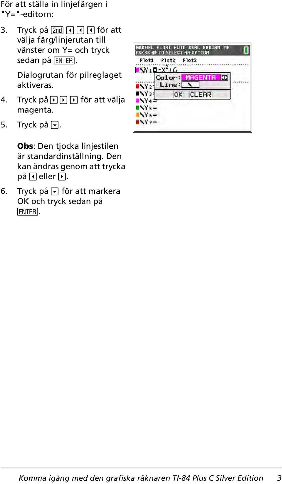 Dialogrutan för pilreglaget aktiveras. 4. Tryck på ~ ~ ~ för att välja magenta. 5. Tryck på. Obs: Den tjocka linjestilen är standardinställning.