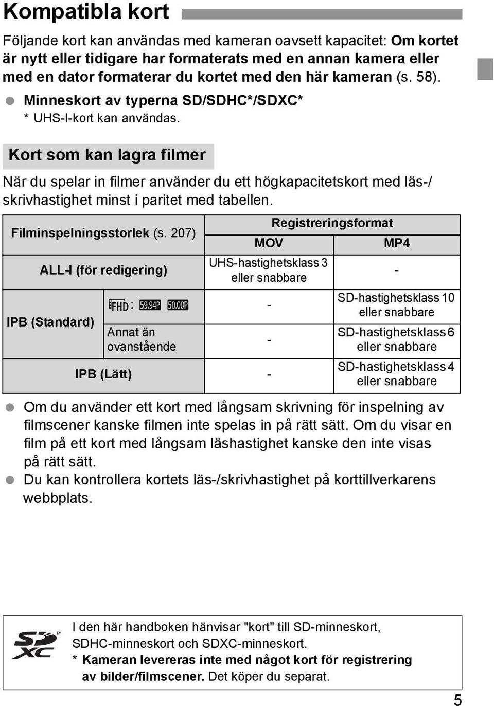 Kort som kan lagra filmer När du spelar in filmer använder du ett högkapacitetskort med läs-/ skrivhastighet minst i paritet med tabellen. Filminspelningsstorlek (s.