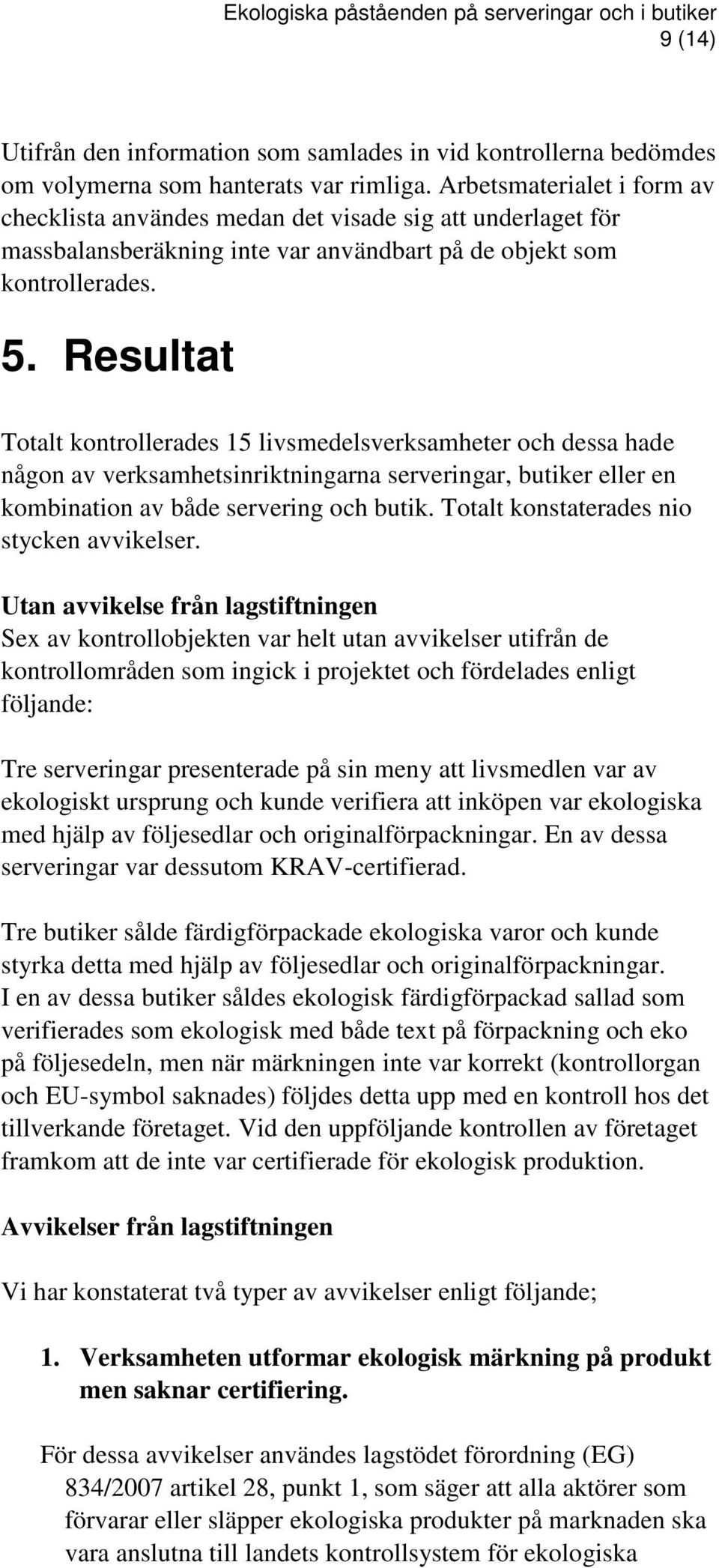 Resultat Totalt kontrollerades 15 livsmedelsverksamheter och dessa hade någon av verksamhetsinriktningarna serveringar, butiker eller en kombination av både servering och butik.