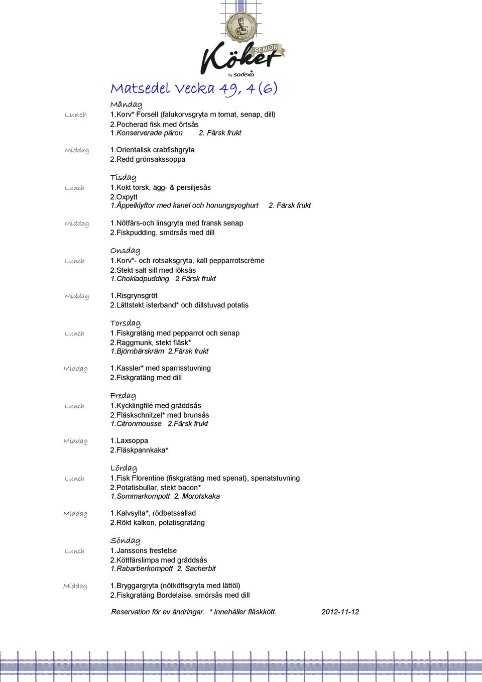 Korv*- och rotsaksgryta, kall pepparrotscrème 2.Stekt salt sill med löksås 1.Chokladpudding 2.Färsk frukt 1.Risgrynsgröt 2.Lättstekt isterband* och dillstuvad potatis 1.