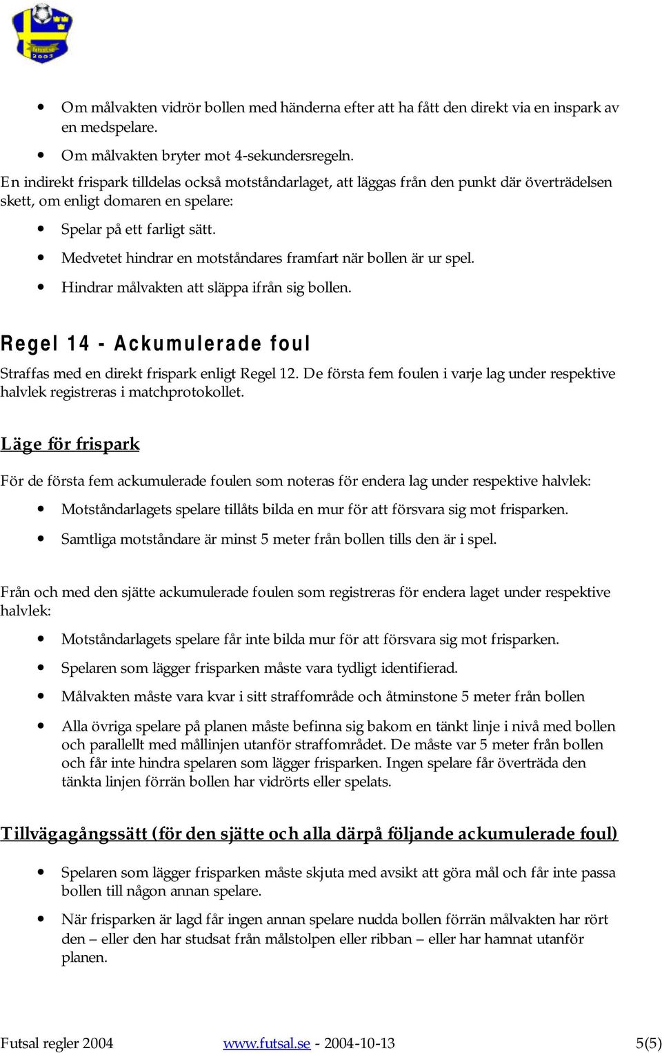 Medvetet hindrar en motståndares framfart när bollen är ur spel. Hindrar målvakten att släppa ifrån sig bollen. Regel 14 - Ackumulerade foul Straffas med en direkt frispark enligt Regel 12.