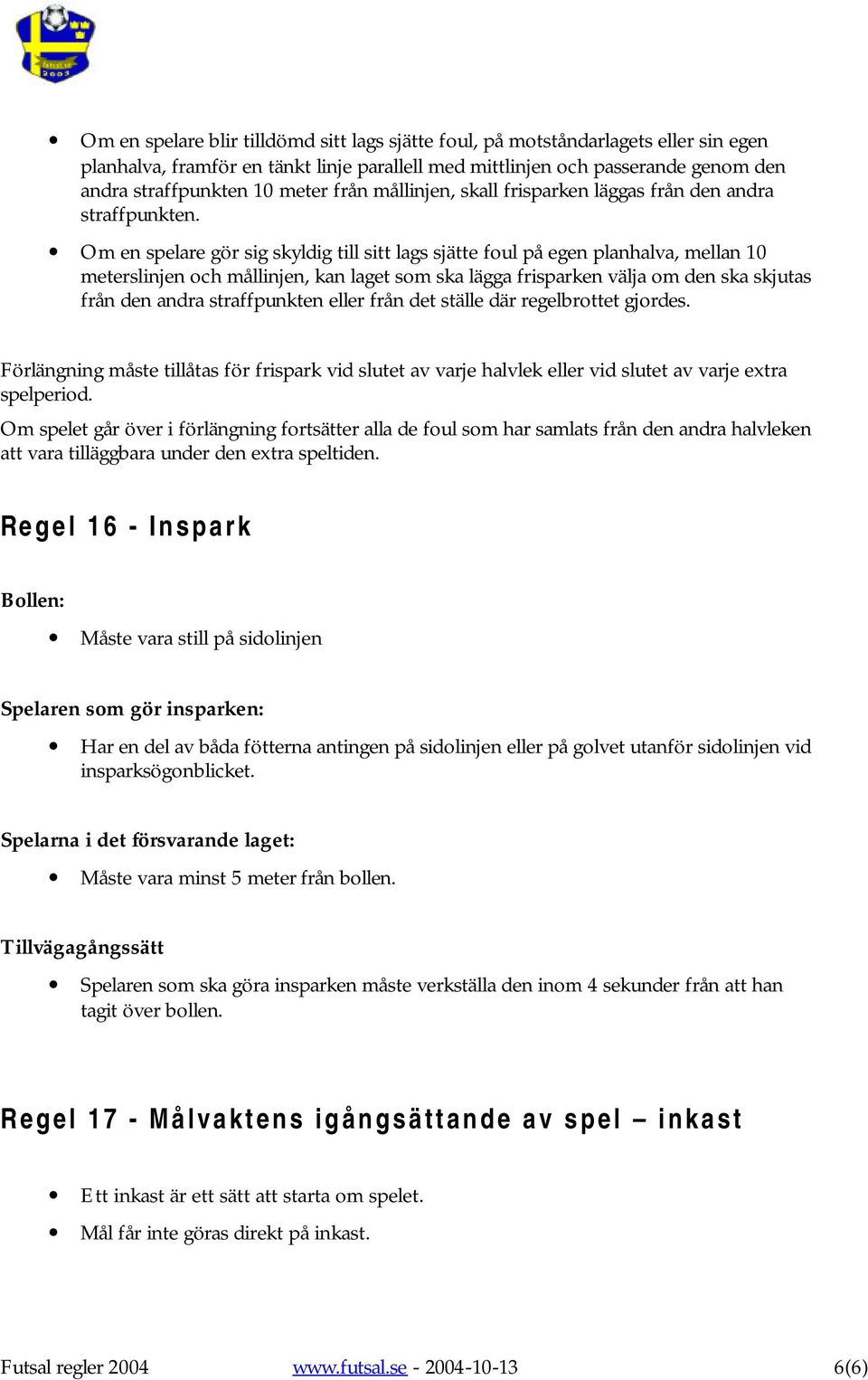 Om en spelare gör sig skyldig till sitt lags sjätte foul på egen planhalva, mellan 10 meterslinjen och mållinjen, kan laget som ska lägga frisparken välja om den ska skjutas från den andra