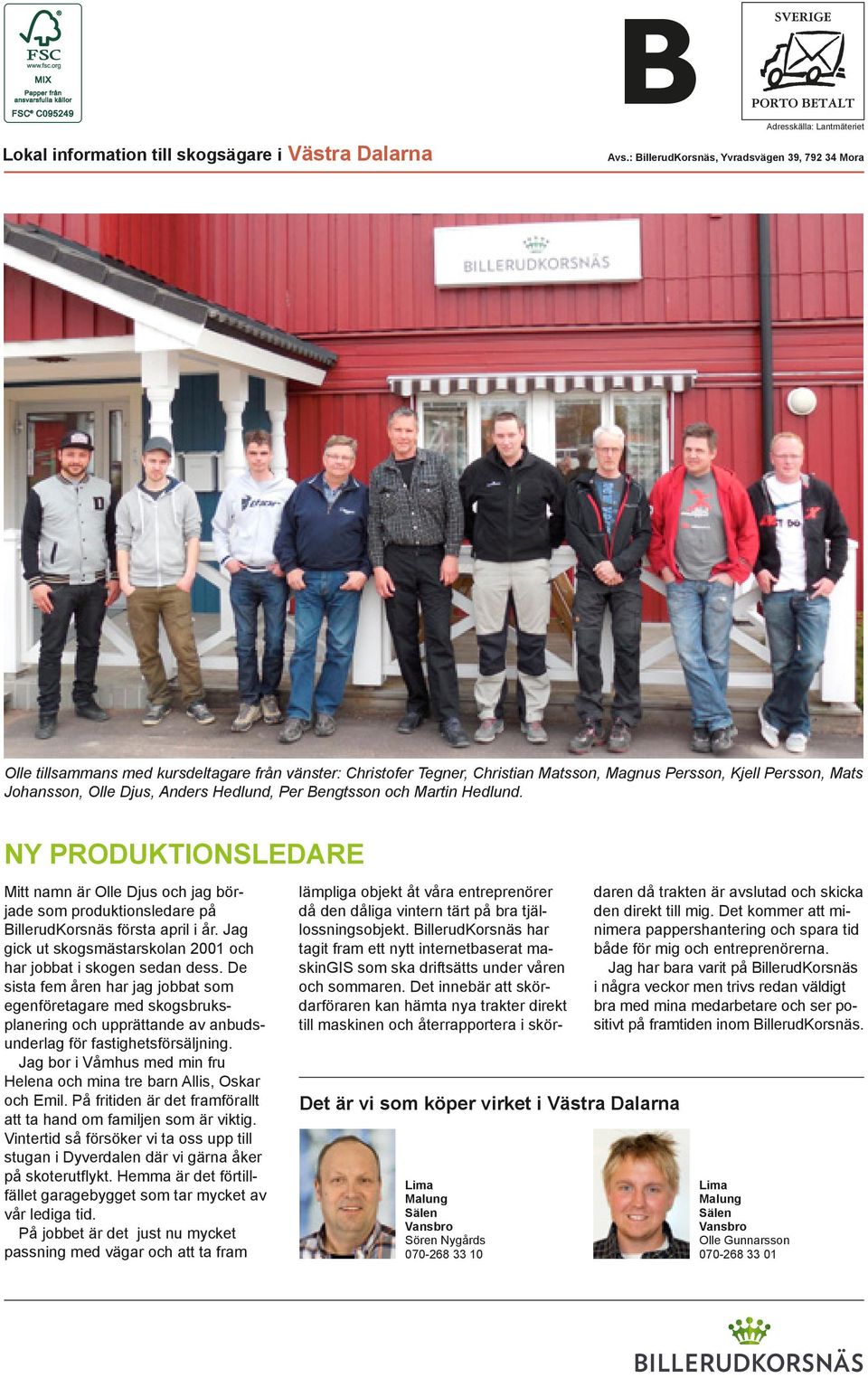 Hedlund, Per Bengtsson och Martin Hedlund. NY PRODUKTIONSLEDARE Mitt namn är Olle Djus och jag började som produktionsledare på BillerudKorsnäs första april i år.