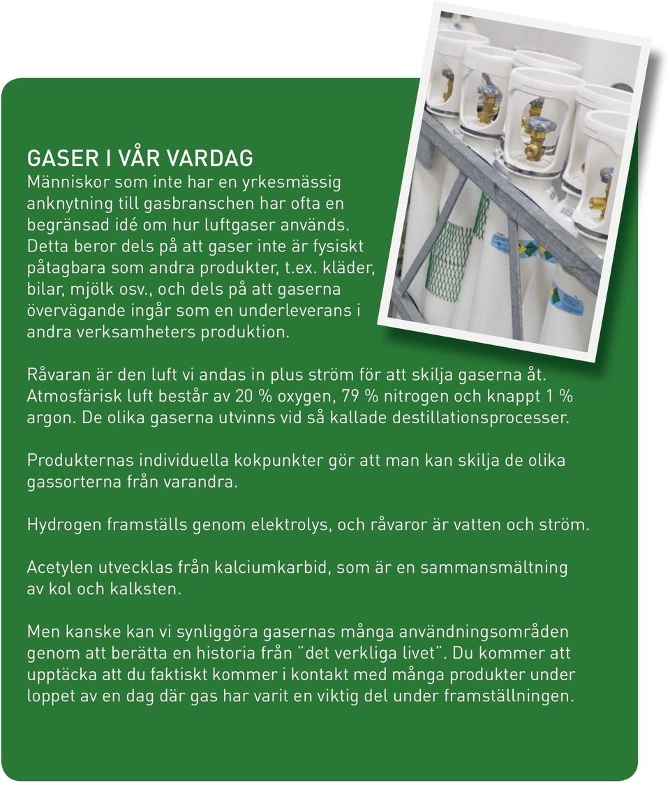 , och dels på att gaserna övervägande ingår som en underleverans i andra verksamheters produktion. Råvaran är den luft vi andas in plus ström för att skilja gaserna åt.