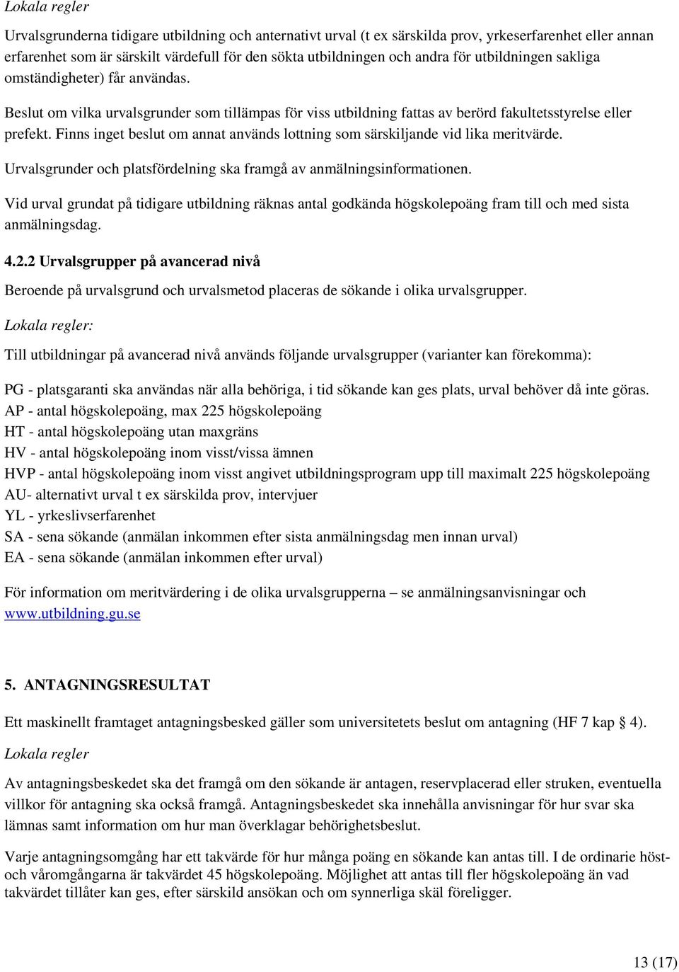 Finns inget beslut om annat används lottning som särskiljande vid lika meritvärde. Urvalsgrunder och platsfördelning ska framgå av anmälningsinformationen.