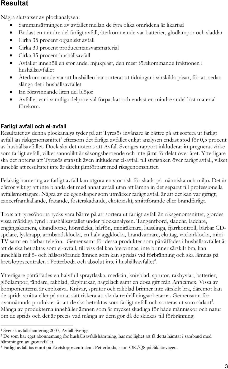 hushållsavfallet Återkommande var att hushållen har sorterat ut tidningar i särskilda påsar, för att sedan slänga det i hushållsavfallet En försvinnande liten del blöjor Avfallet var i samtliga