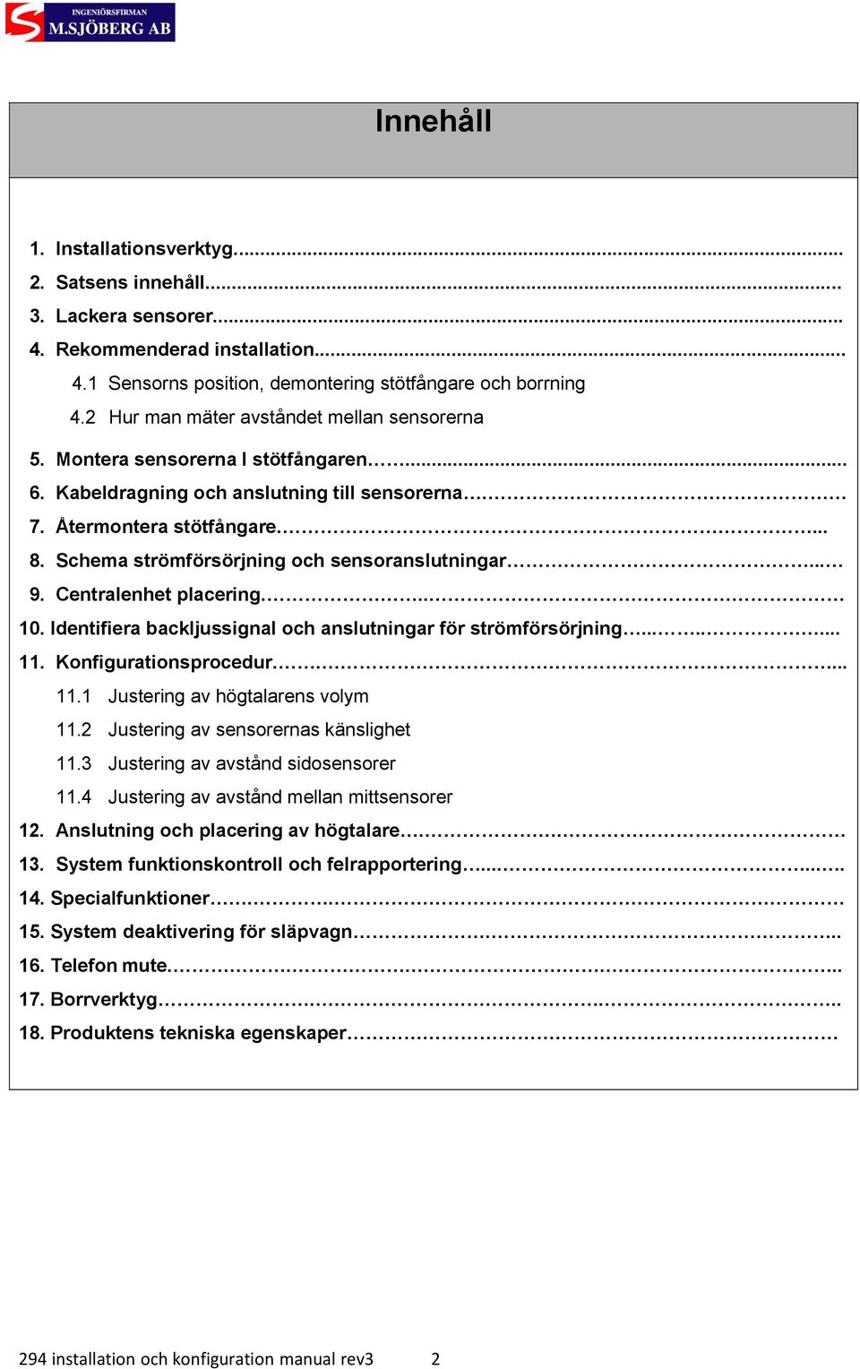 Schema strömförsörjning och sensoranslutningar... 9. Centralenhet placering... 10. Identifiera backljussignal och anslutningar för strömförsörjning........ 11. Konfigurationsprocedur..... 11.1 Justering av högtalarens volym 11.