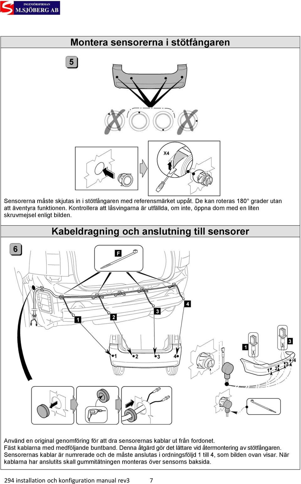 Kabeldragning och anslutning till sensorer Använd en original genomföring för att dra sensorernas kablar ut från fordonet. Fäst kablarna med medföljande buntband.