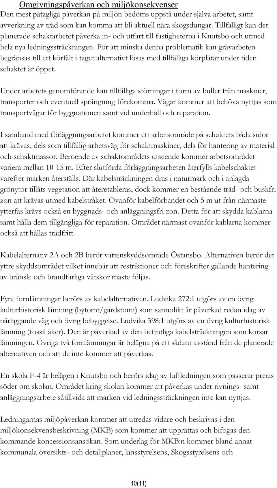 För att minska denna problematik kan grävarbeten begränsas till ett körfält i taget alternativt lösas med tillfälliga körplåtar under tiden schaktet är öppet.