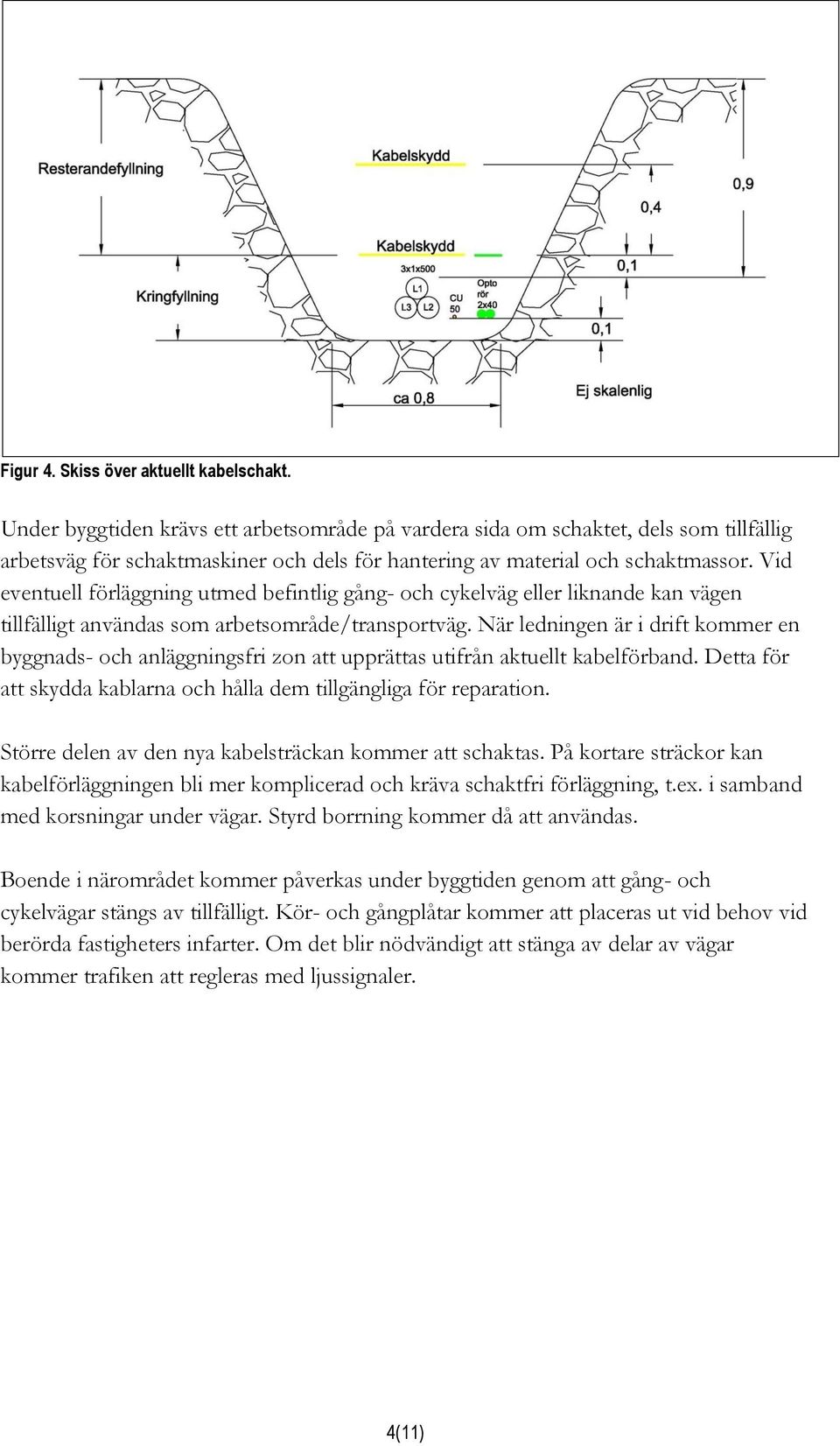 Vid eventuell förläggning utmed befintlig gång- och cykelväg eller liknande kan vägen tillfälligt användas som arbetsområde/transportväg.