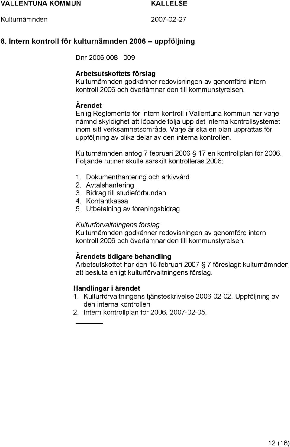 Enlig Reglemente för intern kontroll i Vallentuna kommun har varje nämnd skyldighet att löpande följa upp det interna kontrollsystemet inom sitt verksamhetsområde.