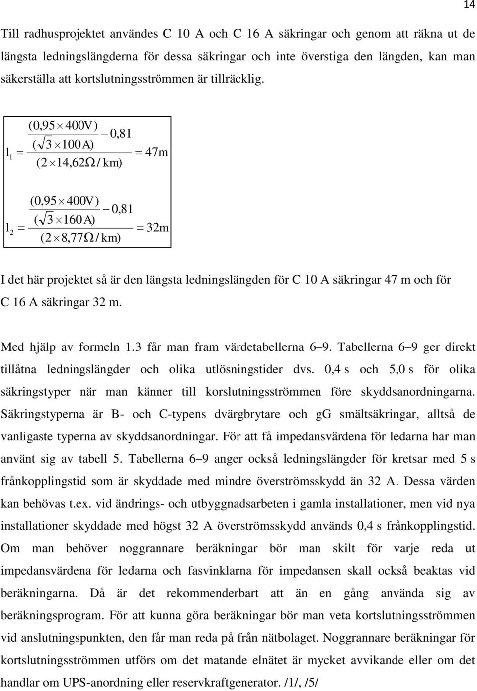 (0,95 400V ) 0,81 ( 3 100A) l1 47m (2 14,62 / km) l 2 (0,95 400V ) 0,81 ( 3 160A) 32m (2 8,77 / km) I det här projektet så är den längsta ledningslängden för C 10 A säkringar 47 m och för C 16 A