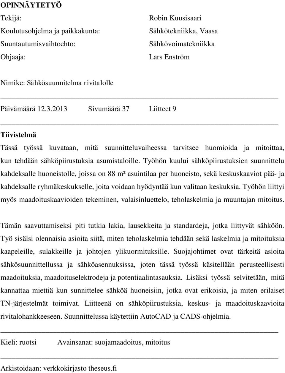 Työhön kuului sähköpiirustuksien suunnittelu kahdeksalle huoneistolle, joissa on 88 m² asuintilaa per huoneisto, sekä keskuskaaviot pää- ja kahdeksalle ryhmäkeskukselle, joita voidaan hyödyntää kun