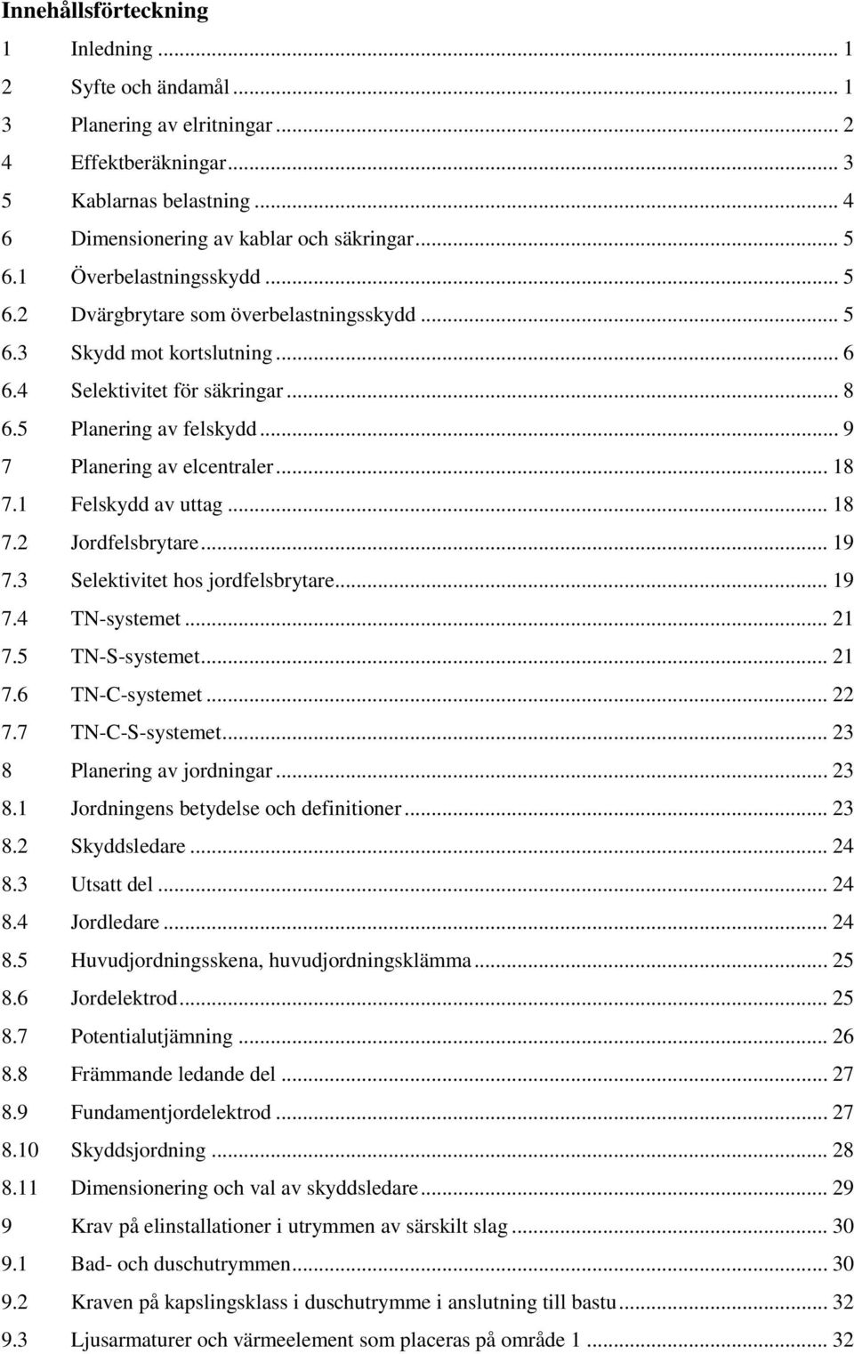 .. 18 7.1 Felskydd av uttag... 18 7.2 Jordfelsbrytare... 19 7.3 Selektivitet hos jordfelsbrytare... 19 7.4 TN-systemet... 21 7.5 TN-S-systemet... 21 7.6 TN-C-systemet... 22 7.7 TN-C-S-systemet.