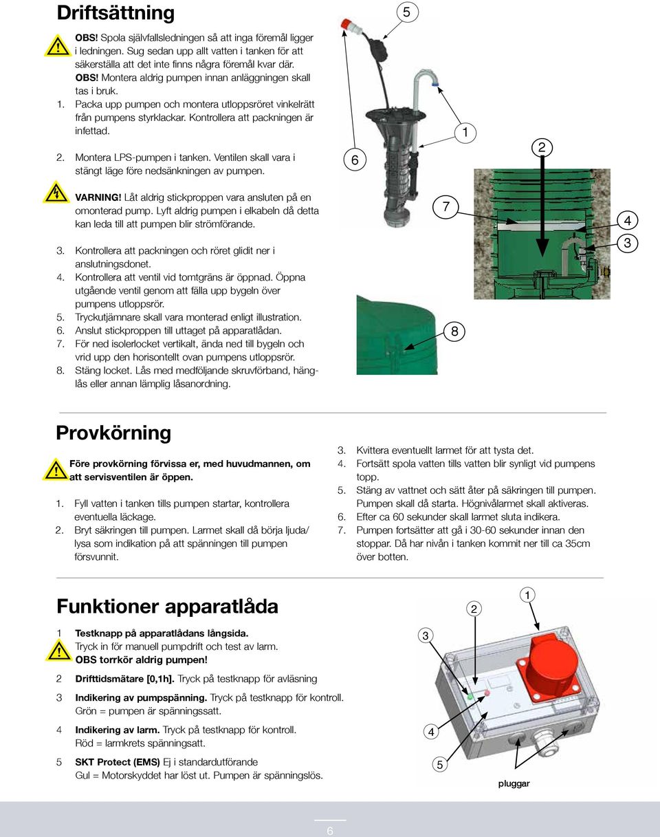 . Montera LPS-pumpen i tanken. Ventilen skall vara i stängt läge före nedsänkningen av pumpen. 6 VARIG Låt aldrig stickproppen vara ansluten på en omonterad pump.