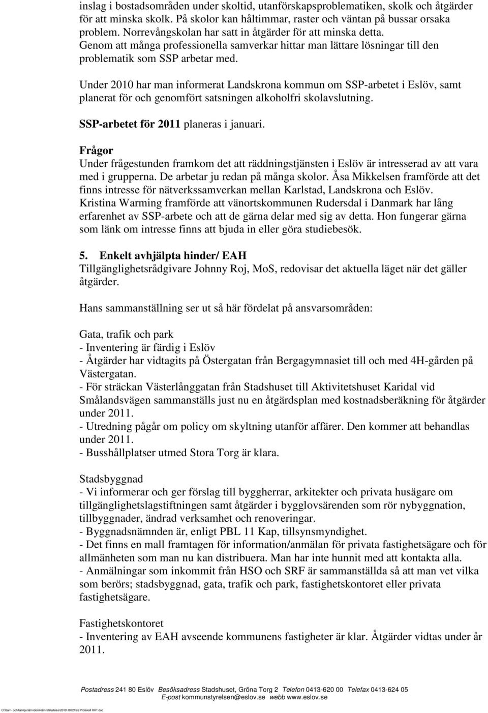 Under 2010 har man informerat Landskrona kommun om SSP-arbetet i Eslöv, samt planerat för och genomfört satsningen alkoholfri skolavslutning. SSP-arbetet för 2011 planeras i januari.