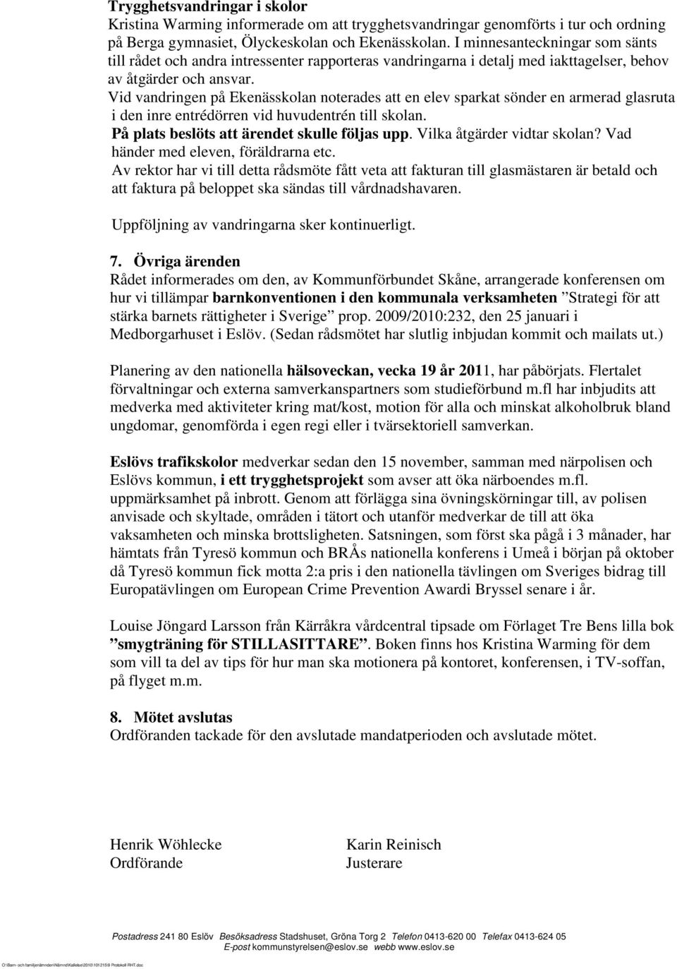 Vid vandringen på Ekenässkolan noterades att en elev sparkat sönder en armerad glasruta i den inre entrédörren vid huvudentrén till skolan. På plats beslöts att ärendet skulle följas upp.