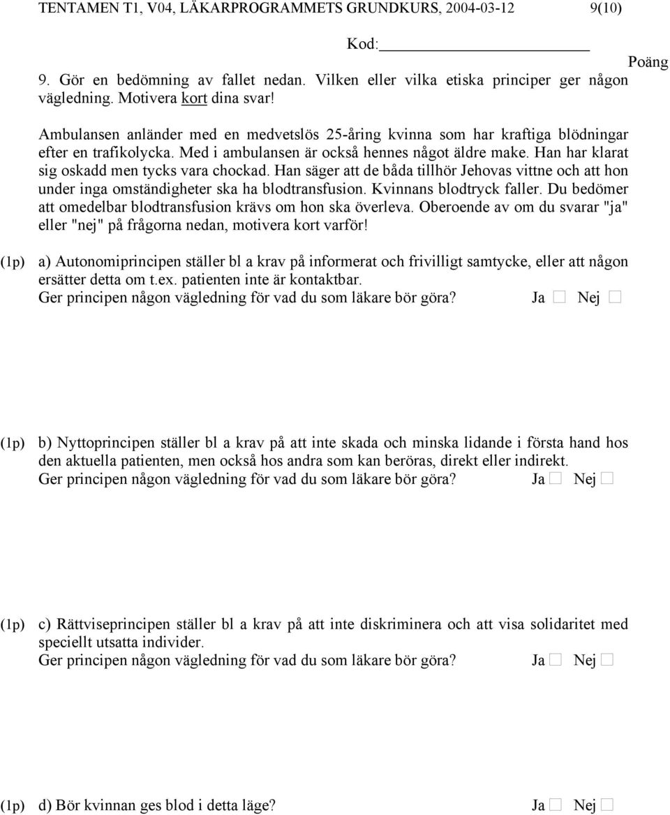 Han har klarat sig oskadd men tycks vara chockad. Han säger att de båda tillhör Jehovas vittne och att hon under inga omständigheter ska ha blodtransfusion. Kvinnans blodtryck faller.