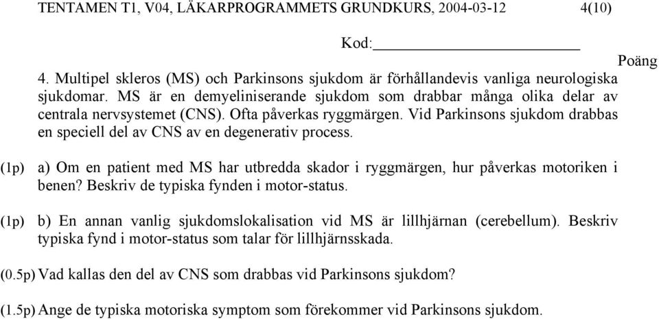 Vid Parkinsons sjukdom drabbas en speciell del av CNS av en degenerativ process. a) Om en patient med MS har utbredda skador i ryggmärgen, hur påverkas motoriken i benen?