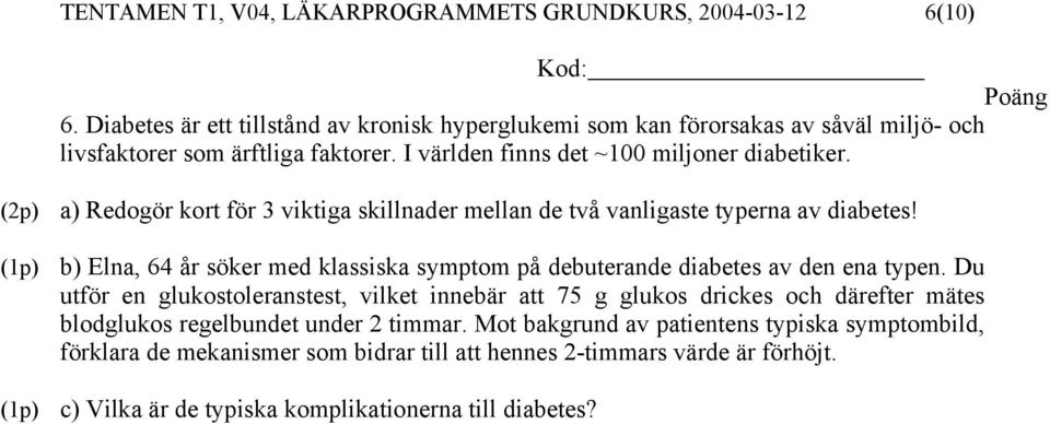 (2p) a) Redogör kort för 3 viktiga skillnader mellan de två vanligaste typerna av diabetes! b) Elna, 64 år söker med klassiska symptom på debuterande diabetes av den ena typen.