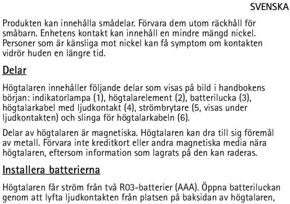 Delar Högtalaren innehåller följande delar som visas på bild i handbokens början: indikatorlampa (1), högtalarelement (2), batterilucka (3), högtalarkabel med ljudkontakt (4), strömbrytare (5, visas