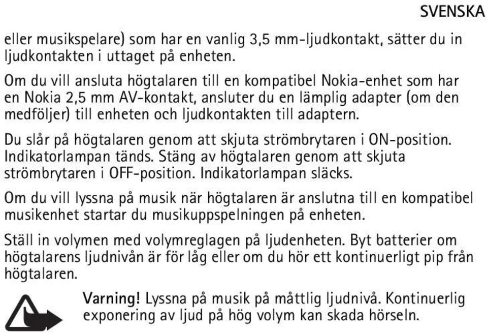 Du slår på högtalaren genom att skjuta strömbrytaren i ON-position. Indikatorlampan tänds. Stäng av högtalaren genom att skjuta strömbrytaren i OFF-position. Indikatorlampan släcks.