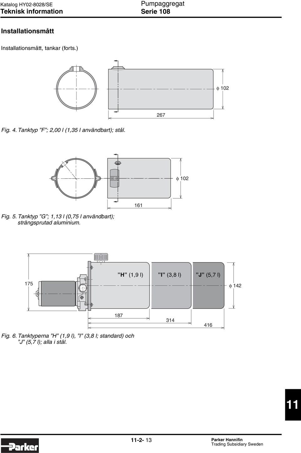 Tanktyp G ; 1,13 l (,75 l användbart); strängsprutad aluminium.