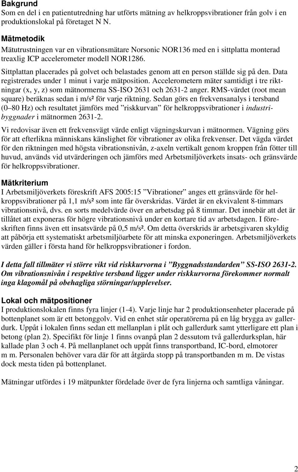 Sittplattan placerades på golvet och belastades genom att en person ställde sig på den. Data registrerades under 1 minut i varje mätposition.