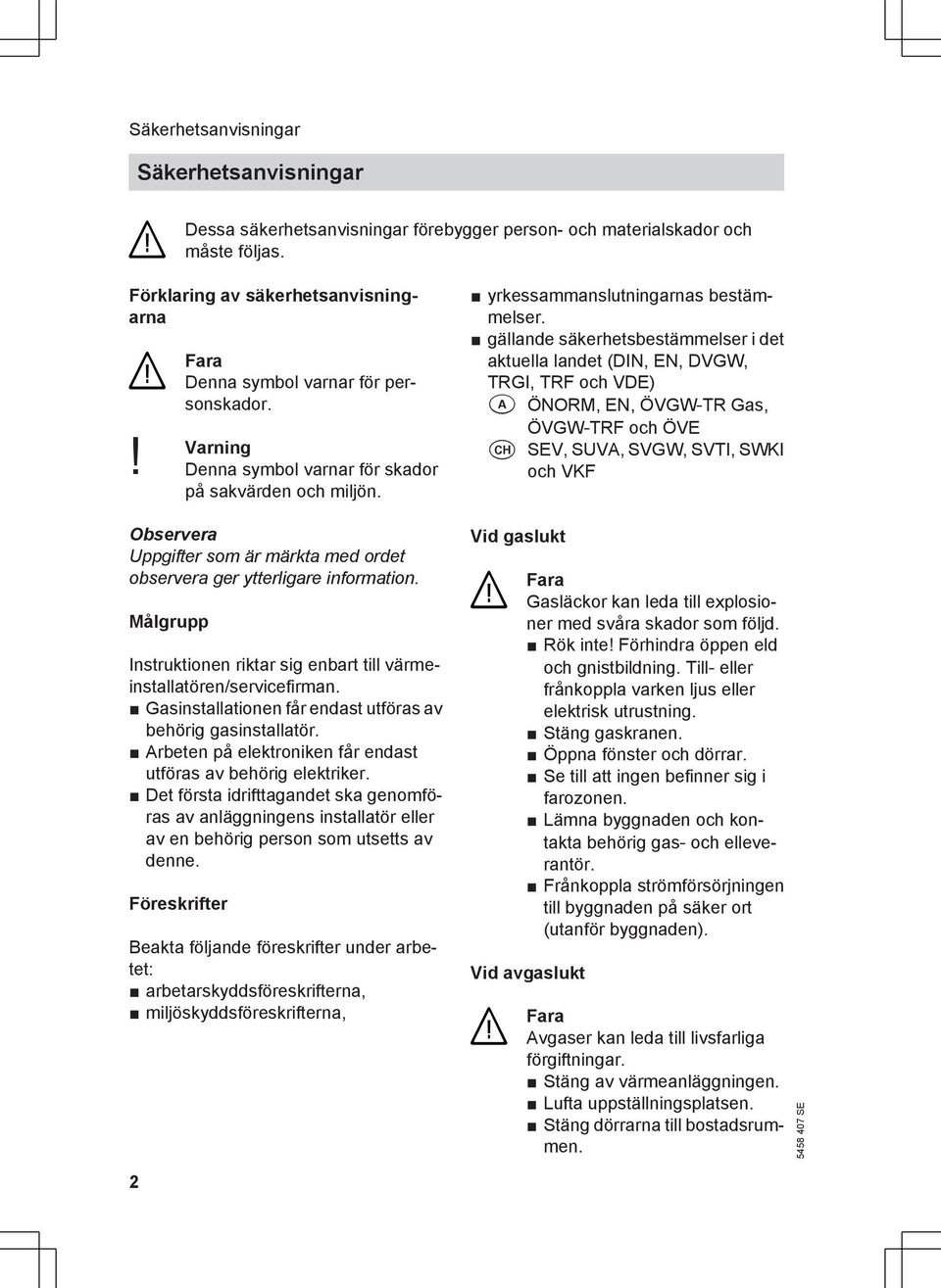 Observera Uppgifter som är märkta med ordet observera ger ytterligare information. Målgrupp Instruktionen riktar sig enbart till värmeinstallatören/servicefirman.