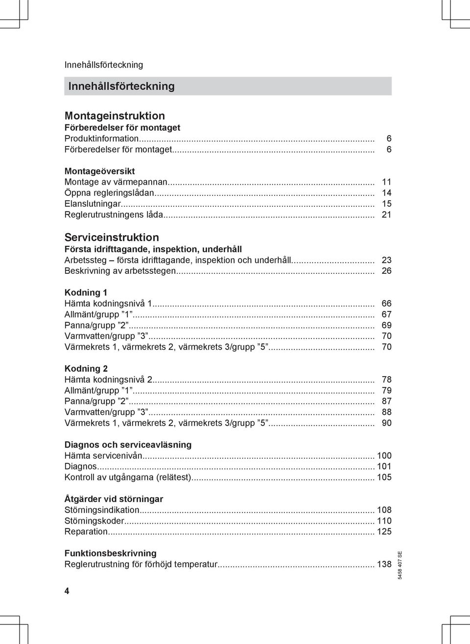 .. 21 Serviceinstruktion Första idrifttagande, inspektion, underhåll Arbetssteg första idrifttagande, inspektion och underhåll... 23 Beskrivning av arbetsstegen... 26 Kodning 1 Hämta kodningsnivå 1.